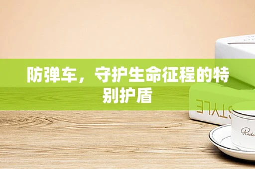 防弹车，守护生命征程的特别护盾