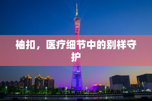 袖扣，医疗细节中的别样守护