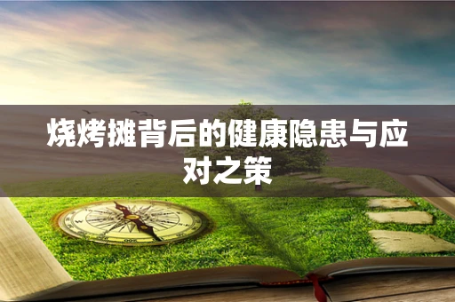 烧烤摊背后的健康隐患与应对之策