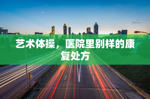 艺术体操，医院里别样的康复处方