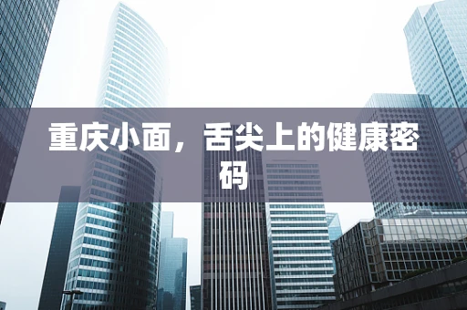 重庆小面，舌尖上的健康密码