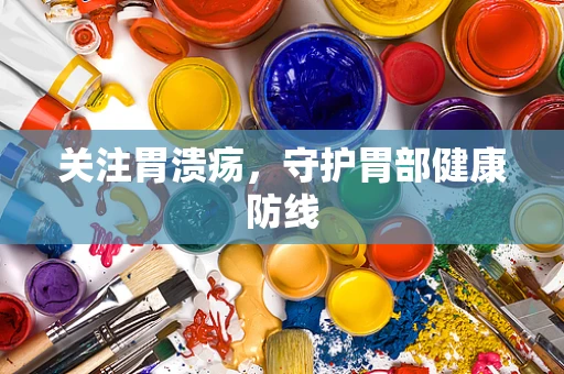 关注胃溃疡，守护胃部健康防线