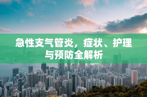 急性支气管炎，症状、护理与预防全解析