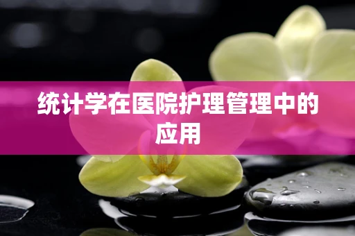 统计学在医院护理管理中的应用