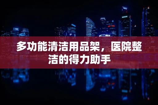 多功能清洁用品架，医院整洁的得力助手
