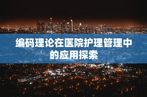 编码理论在医院护理管理中的应用探索