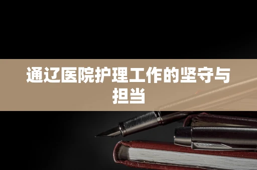 通辽医院护理工作的坚守与担当