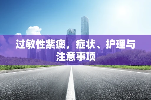 过敏性紫癜，症状、护理与注意事项