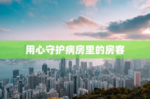 用心守护病房里的房客