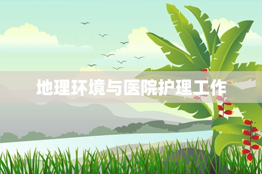 地理环境与医院护理工作