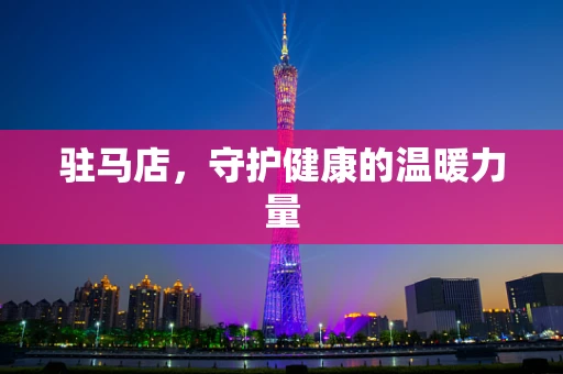 驻马店，守护健康的温暖力量