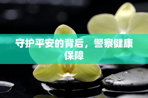 守护平安的背后，警察健康保障