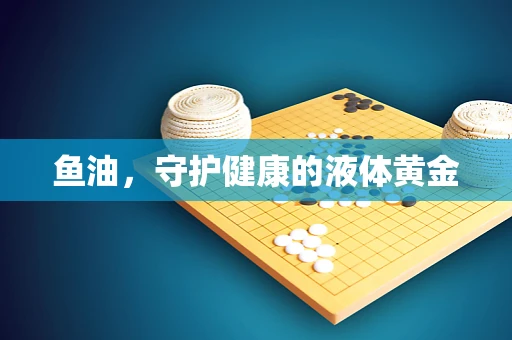 鱼油，守护健康的液体黄金