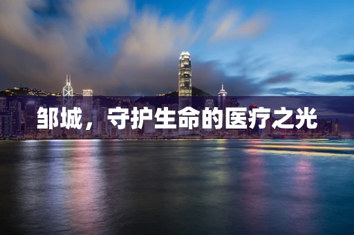 邹城，守护生命的医疗之光