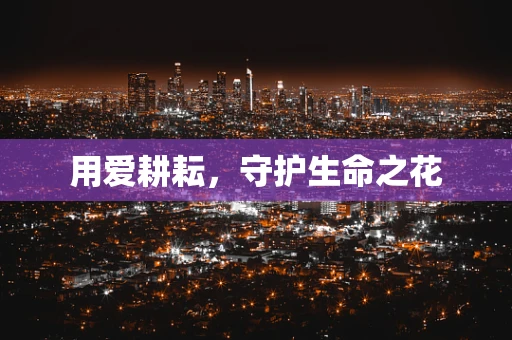 用爱耕耘，守护生命之花