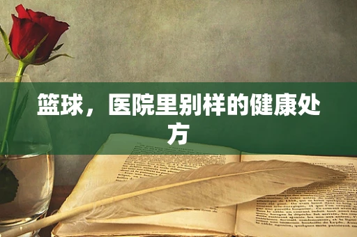 篮球，医院里别样的健康处方