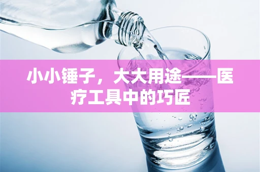 小小锤子，大大用途——医疗工具中的巧匠