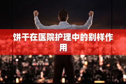 饼干在医院护理中的别样作用