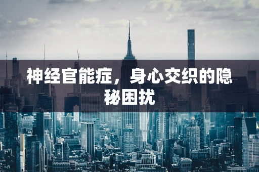 神经官能症，身心交织的隐秘困扰