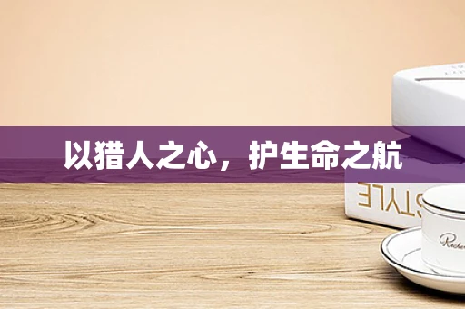 以猎人之心，护生命之航