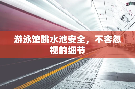 游泳馆跳水池安全，不容忽视的细节