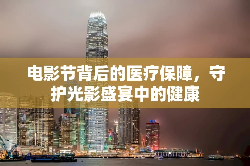 电影节背后的医疗保障，守护光影盛宴中的健康