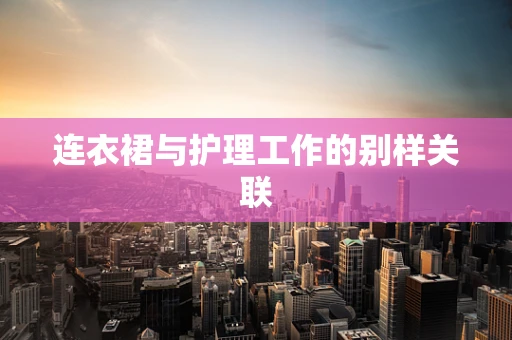 连衣裙与护理工作的别样关联