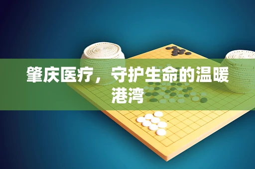 肇庆医疗，守护生命的温暖港湾