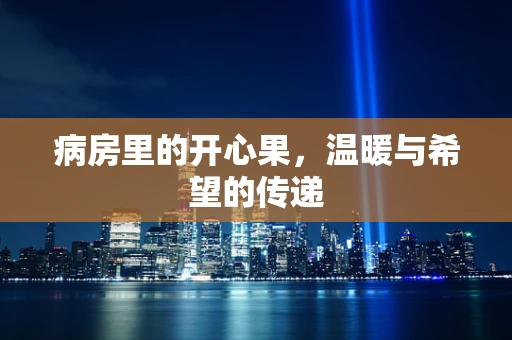 病房里的开心果，温暖与希望的传递