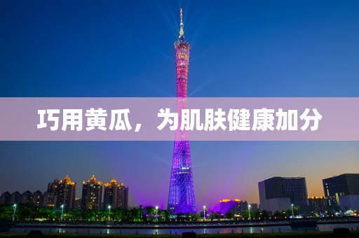 巧用黄瓜，为肌肤健康加分