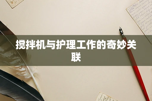 搅拌机与护理工作的奇妙关联