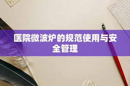 医院微波炉的规范使用与安全管理