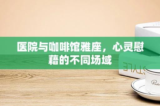 医院与咖啡馆雅座，心灵慰藉的不同场域