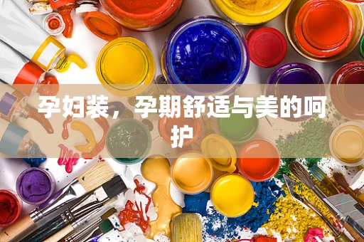孕妇装，孕期舒适与美的呵护