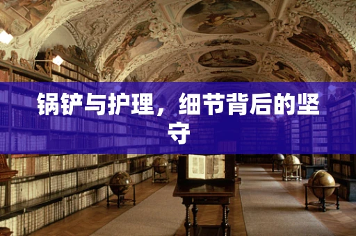 锅铲与护理，细节背后的坚守