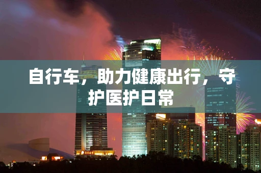 自行车，助力健康出行，守护医护日常