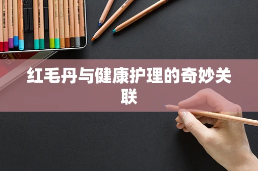 红毛丹与健康护理的奇妙关联