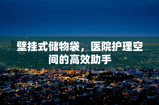 壁挂式储物袋，医院护理空间的高效助手
