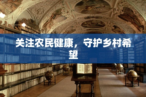 关注农民健康，守护乡村希望