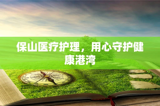 保山医疗护理，用心守护健康港湾
