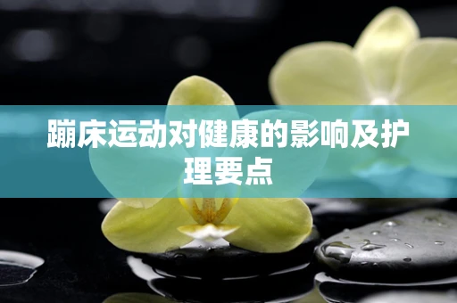 蹦床运动对健康的影响及护理要点