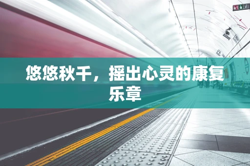 悠悠秋千，摇出心灵的康复乐章