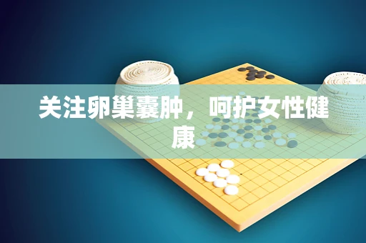 关注卵巢囊肿，呵护女性健康