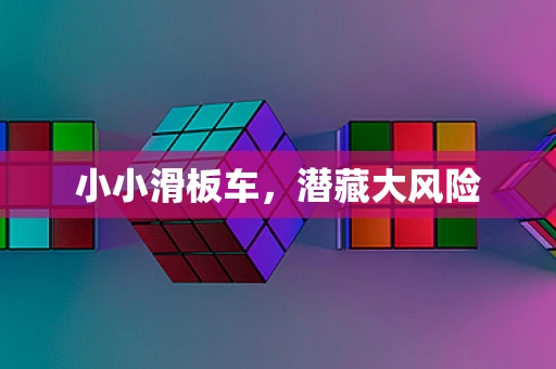 小小滑板车，潜藏大风险