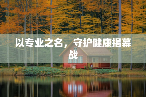以专业之名，守护健康揭幕战