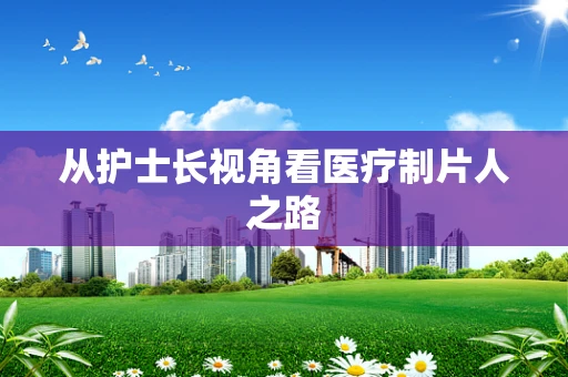 从护士长视角看医疗制片人之路