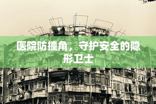 医院防撞角，守护安全的隐形卫士