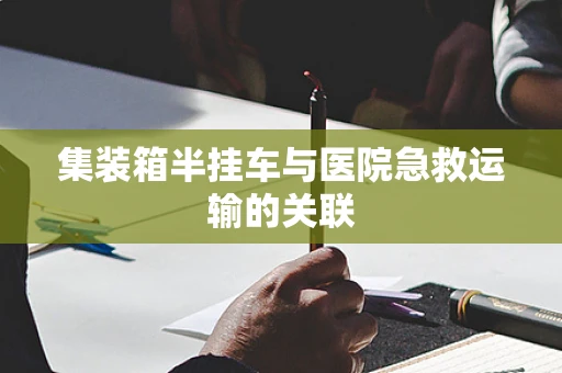 集装箱半挂车与医院急救运输的关联
