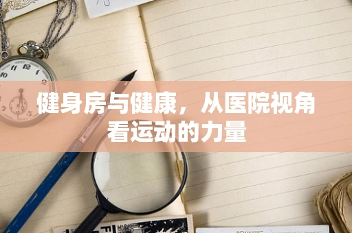 健身房与健康，从医院视角看运动的力量
