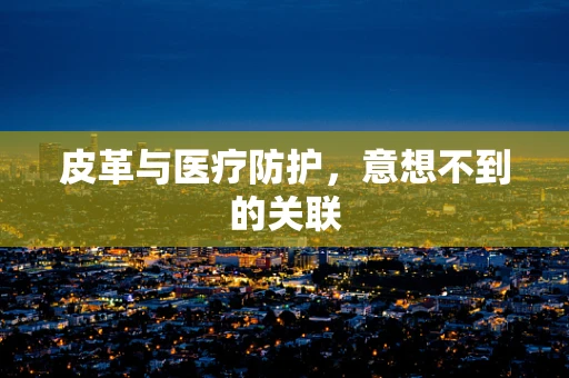 皮革与医疗防护，意想不到的关联
